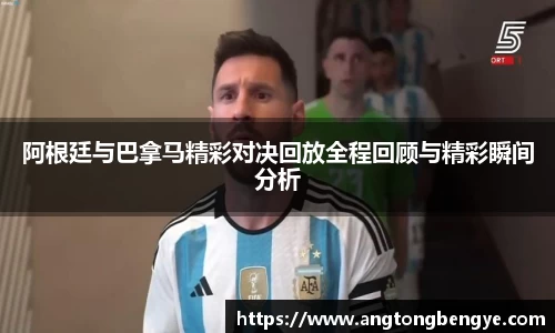 阿根廷与巴拿马精彩对决回放全程回顾与精彩瞬间分析