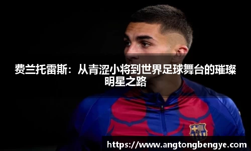 费兰托雷斯：从青涩小将到世界足球舞台的璀璨明星之路