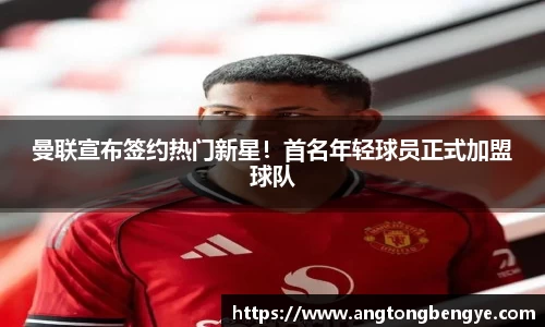 曼联宣布签约热门新星！首名年轻球员正式加盟球队